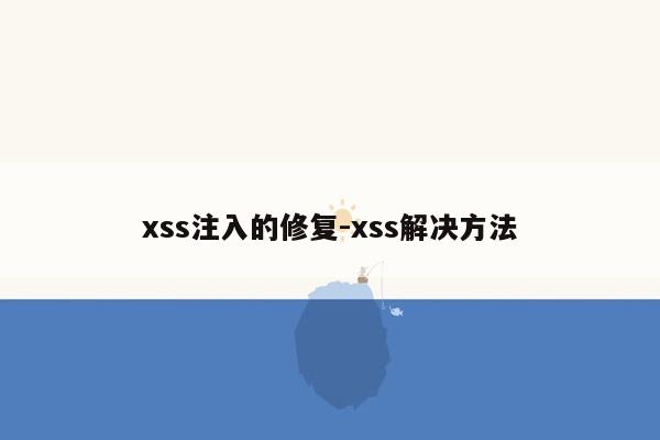 xss注入的修复-xss解决方法