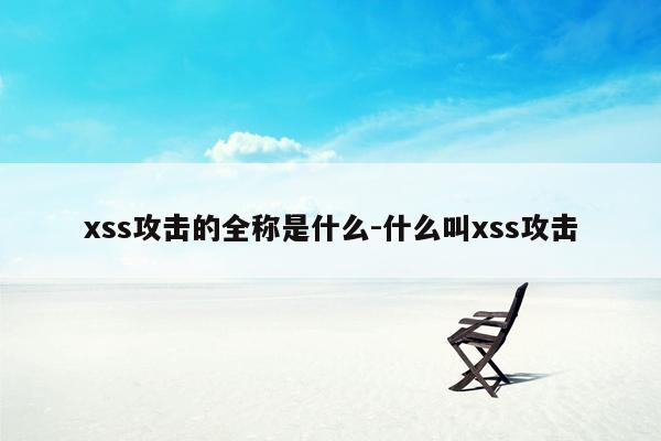 xss攻击的全称是什么-什么叫xss攻击