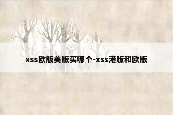 xss欧版美版买哪个-xss港版和欧版