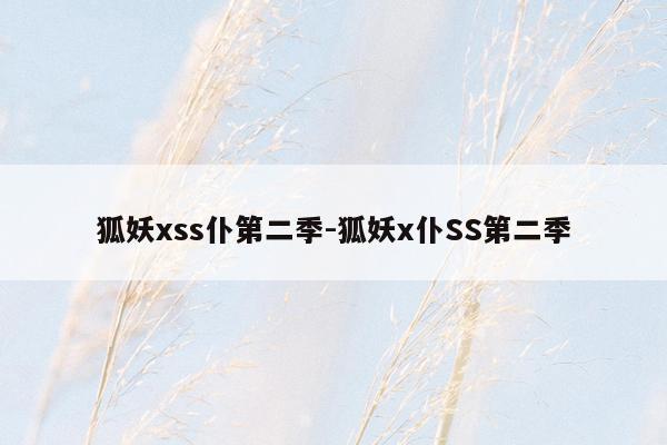 狐妖xss仆第二季-狐妖x仆SS第二季