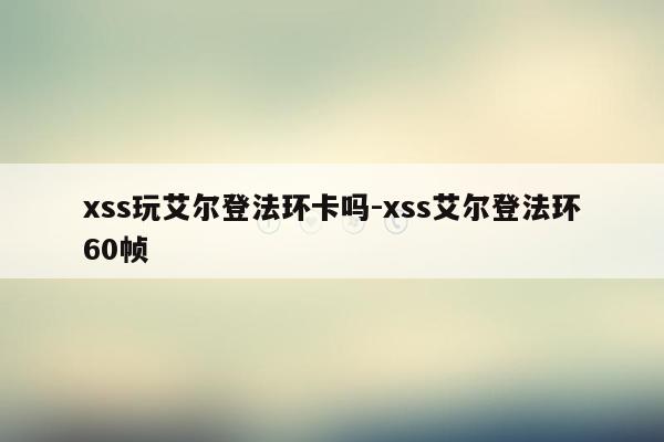xss玩艾尔登法环卡吗-xss艾尔登法环60帧