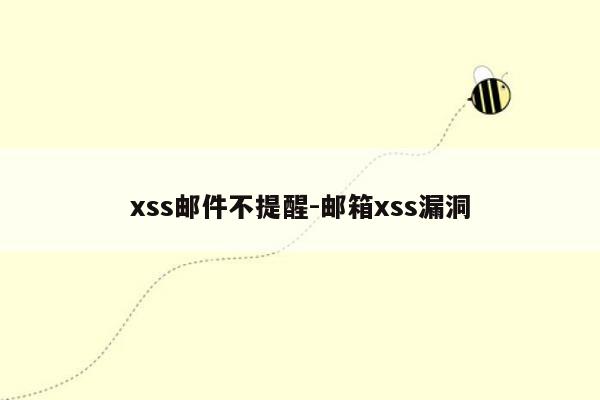 xss邮件不提醒-邮箱xss漏洞