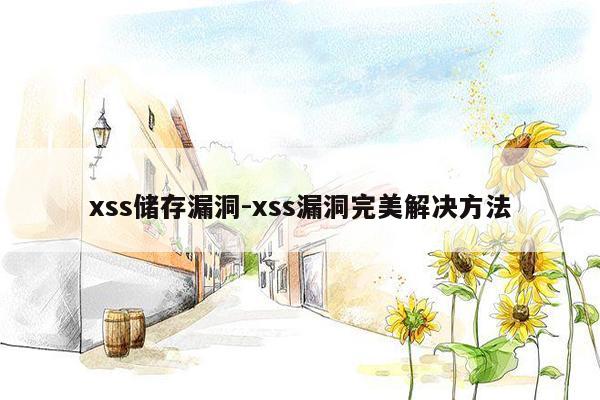 xss储存漏洞-xss漏洞完美解决方法