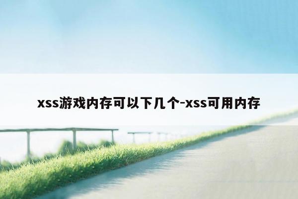 xss游戏内存可以下几个-xss可用内存