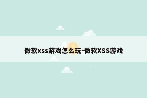 微软xss游戏怎么玩-微软XSS游戏