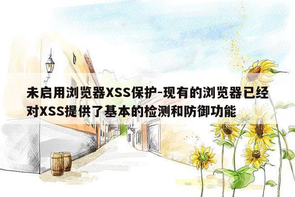 未启用浏览器XSS保护-现有的浏览器已经对XSS提供了基本的检测和防御功能