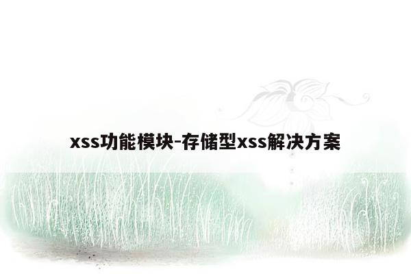 xss功能模块-存储型xss解决方案
