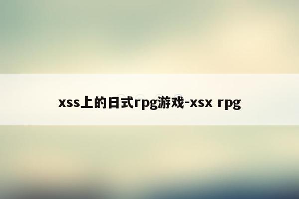 xss上的日式rpg游戏-xsx rpg