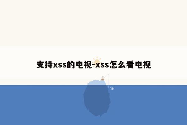 支持xss的电视-xss怎么看电视