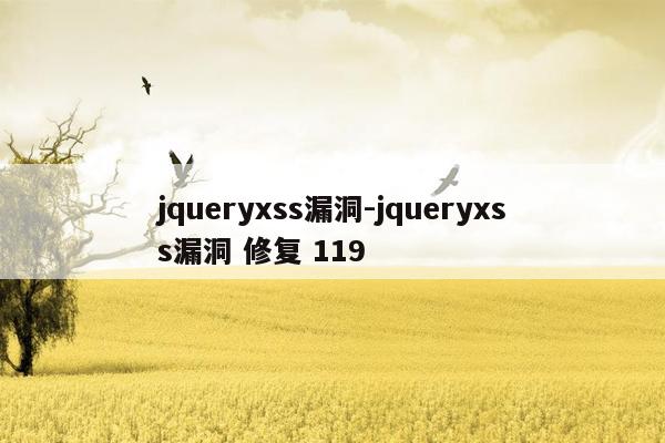 jqueryxss漏洞-jqueryxss漏洞 修复 119
