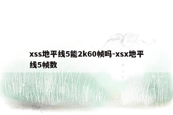 xss地平线5能2k60帧吗-xsx地平线5帧数