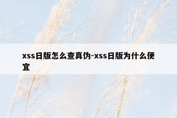 xss日版怎么查真伪-xss日版为什么便宜