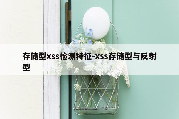 存储型xss检测特征-xss存储型与反射型