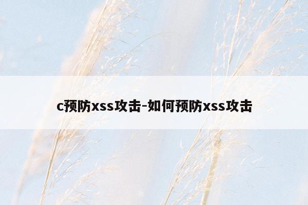 c预防xss攻击-如何预防xss攻击