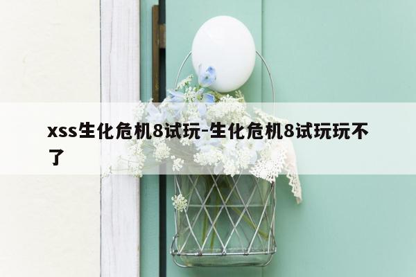 xss生化危机8试玩-生化危机8试玩玩不了