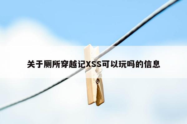 关于厕所穿越记XSS可以玩吗的信息