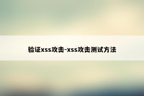 验证xss攻击-xss攻击测试方法