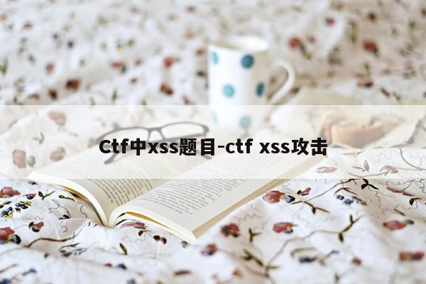Ctf中xss题目-ctf xss攻击