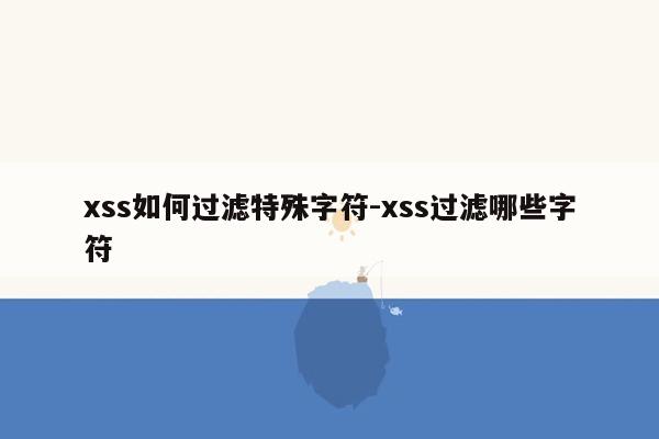 xss如何过滤特殊字符-xss过滤哪些字符