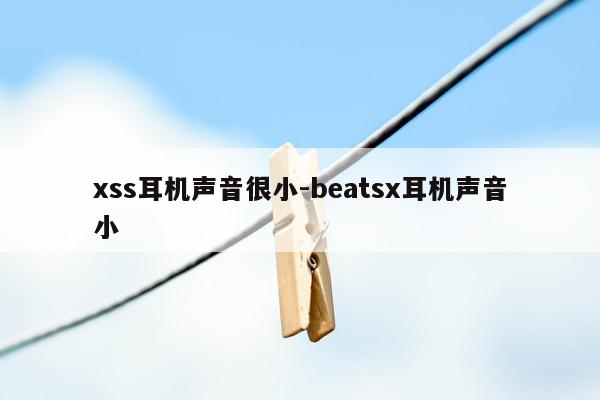 xss耳机声音很小-beatsx耳机声音小