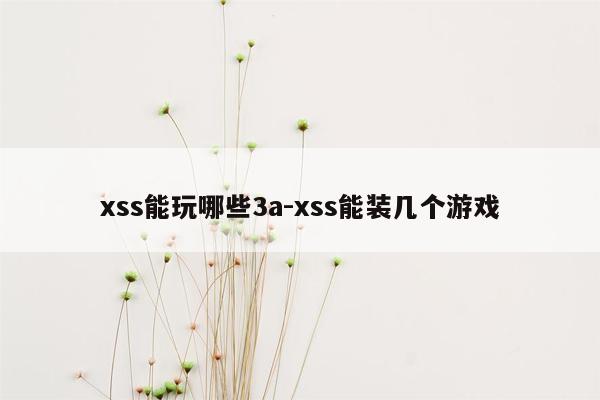 xss能玩哪些3a-xss能装几个游戏