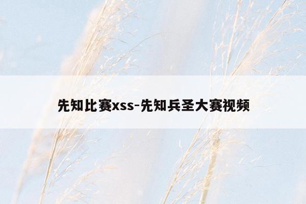 先知比赛xss-先知兵圣大赛视频