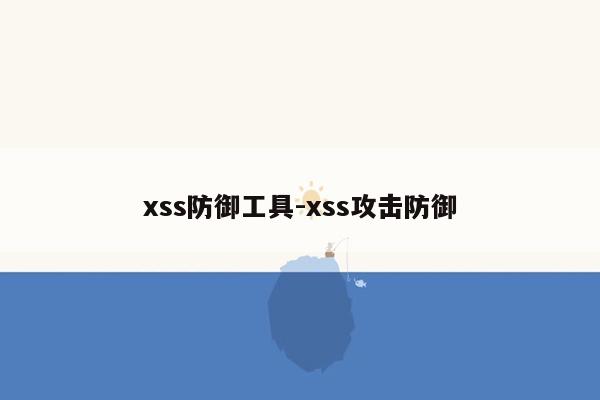 xss防御工具-xss攻击防御