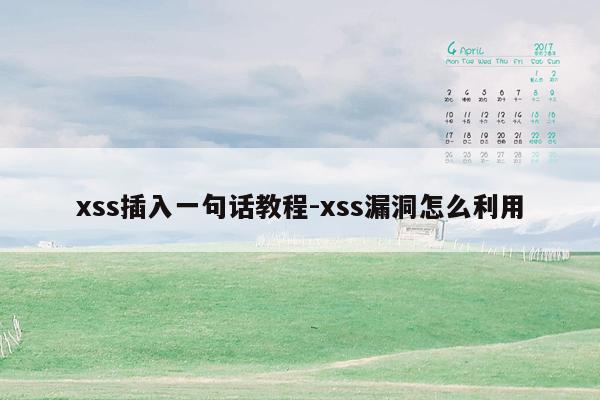 xss插入一句话教程-xss漏洞怎么利用
