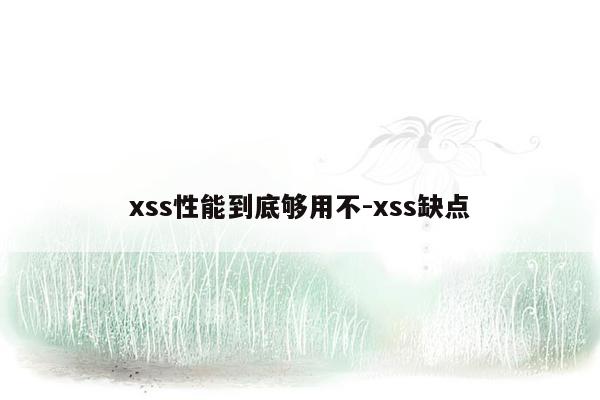xss性能到底够用不-xss缺点