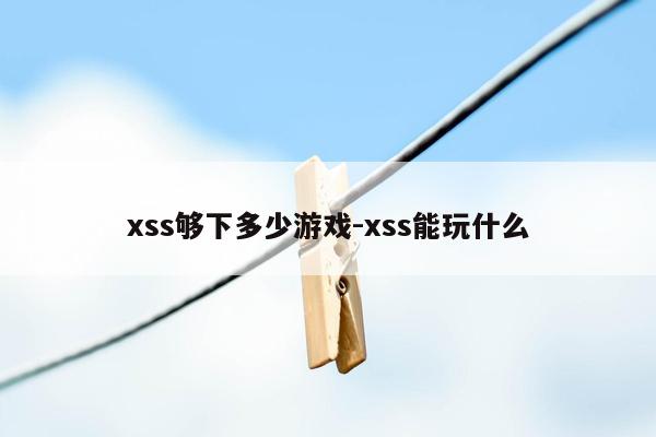 xss够下多少游戏-xss能玩什么