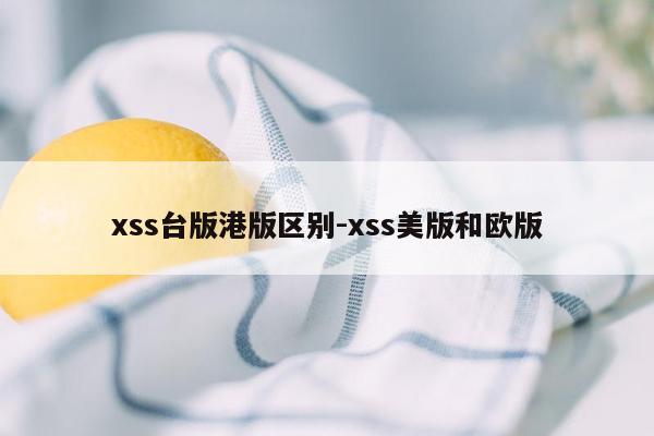 xss台版港版区别-xss美版和欧版