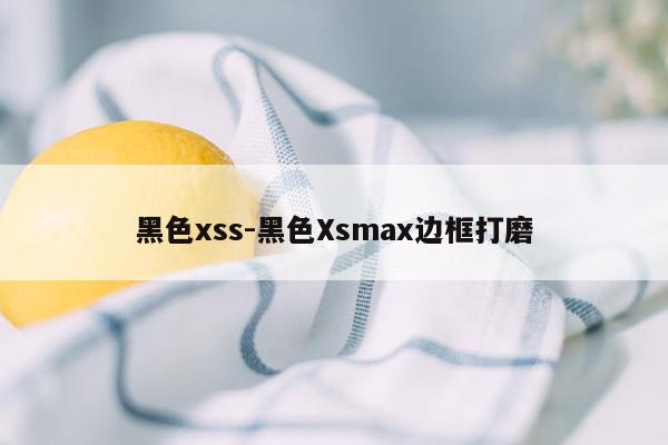 黑色xss-黑色Xsmax边框打磨