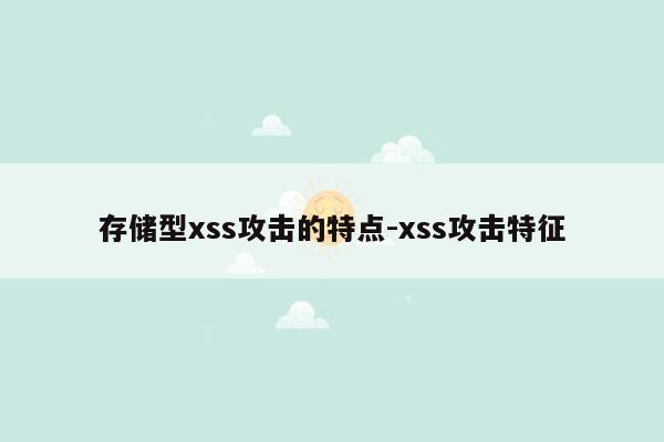 存储型xss攻击的特点-xss攻击特征