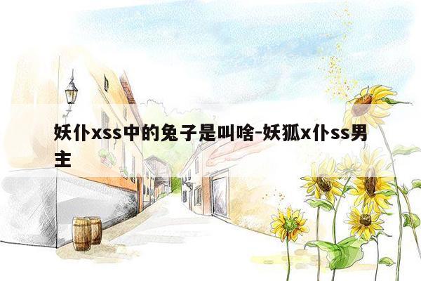妖仆xss中的兔子是叫啥-妖狐x仆ss男主