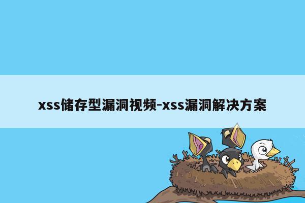xss储存型漏洞视频-xss漏洞解决方案