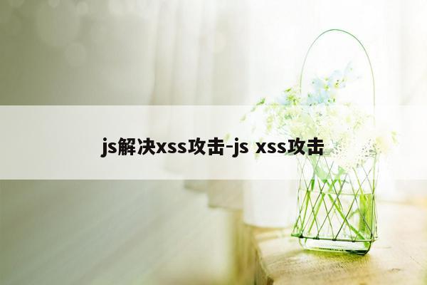js解决xss攻击-js xss攻击