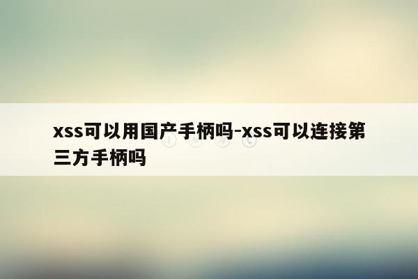 xss可以用国产手柄吗-xss可以连接第三方手柄吗