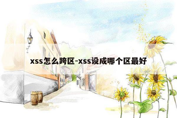 xss怎么跨区-xss设成哪个区最好