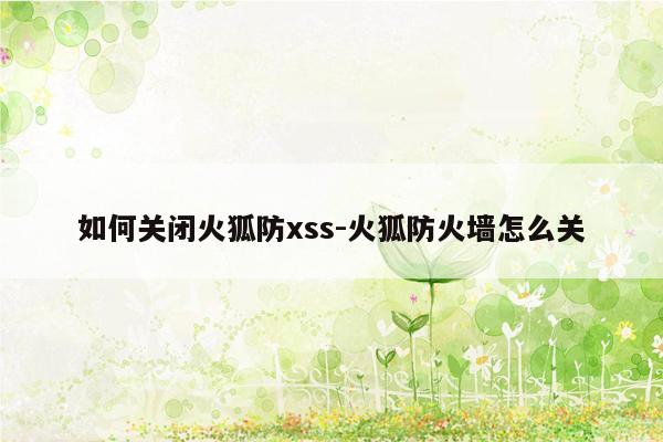 如何关闭火狐防xss-火狐防火墙怎么关