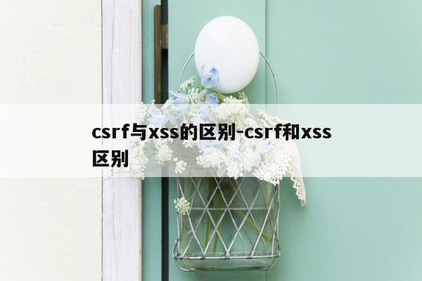 csrf与xss的区别-csrf和xss区别