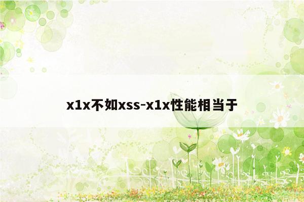 x1x不如xss-x1x性能相当于