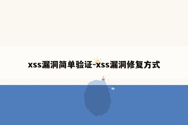 xss漏洞简单验证-xss漏洞修复方式