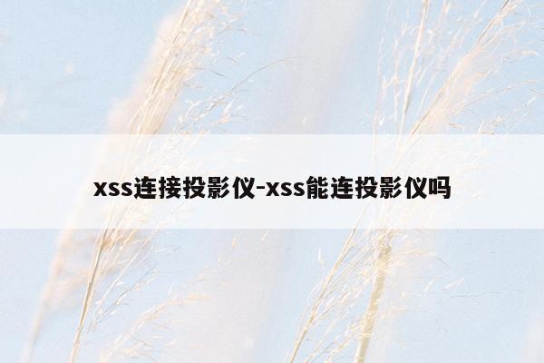 xss连接投影仪-xss能连投影仪吗
