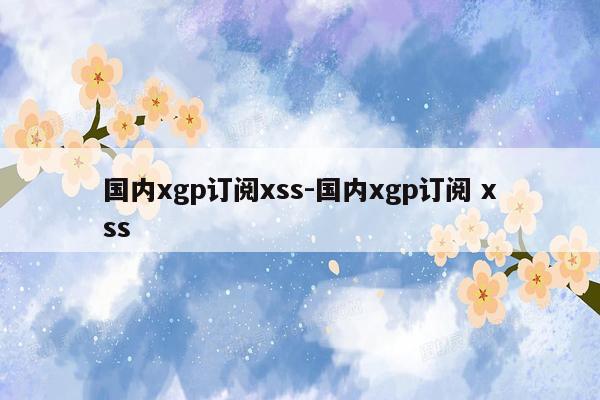 国内xgp订阅xss-国内xgp订阅 xss