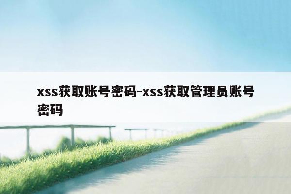 xss获取账号密码-xss获取管理员账号密码