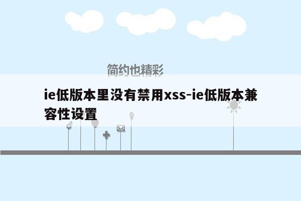ie低版本里没有禁用xss-ie低版本兼容性设置