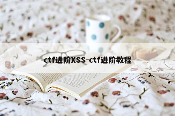 ctf进阶XSS-ctf进阶教程