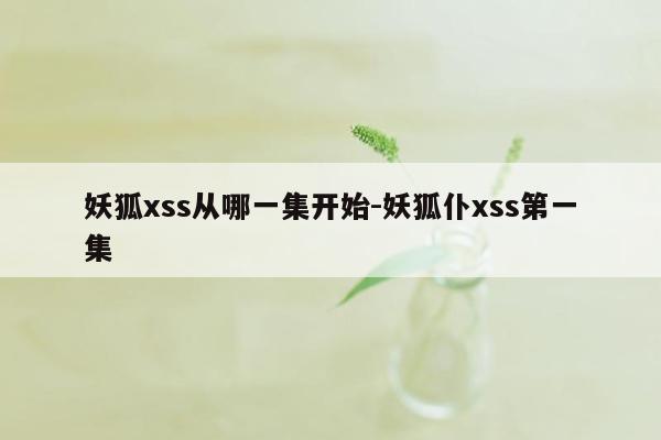 妖狐xss从哪一集开始-妖狐仆xss第一集