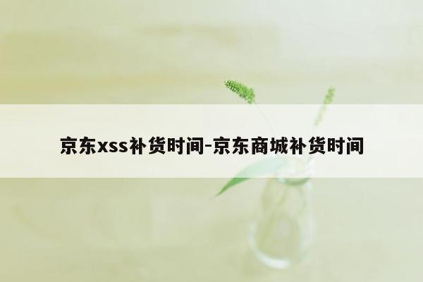 京东xss补货时间-京东商城补货时间