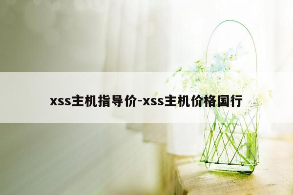 xss主机指导价-xss主机价格国行